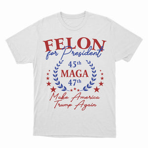 Felon For Trump President Shirt, Trump MAGA Shirt, 45th/47th Shirt, Funny Make America Trump Again, US Election 2024