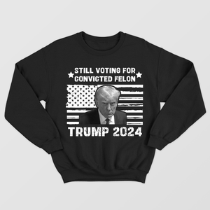 Still Voting For The Convicted Felon Shirt, President Trump 2024, Felon Shirt, US Election 2024, Political Shirt